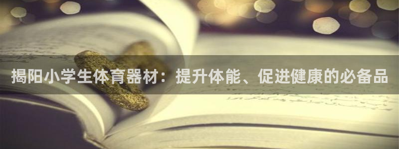 耀世娛樂是瑪雅旗下的嗎知乎：揭陽小學(xué)生體育器材：提升