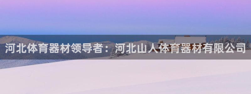 耀世平臺網(wǎng)站：河北體育器材領(lǐng)導(dǎo)者：河北山人體育器材有